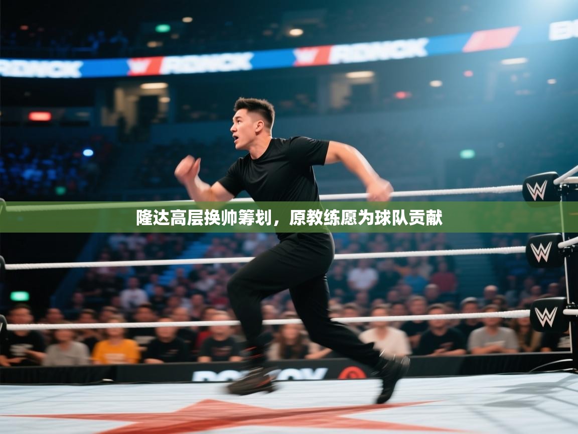 隆达高层换帅筹划,原教练愿为球队贡献 第2张