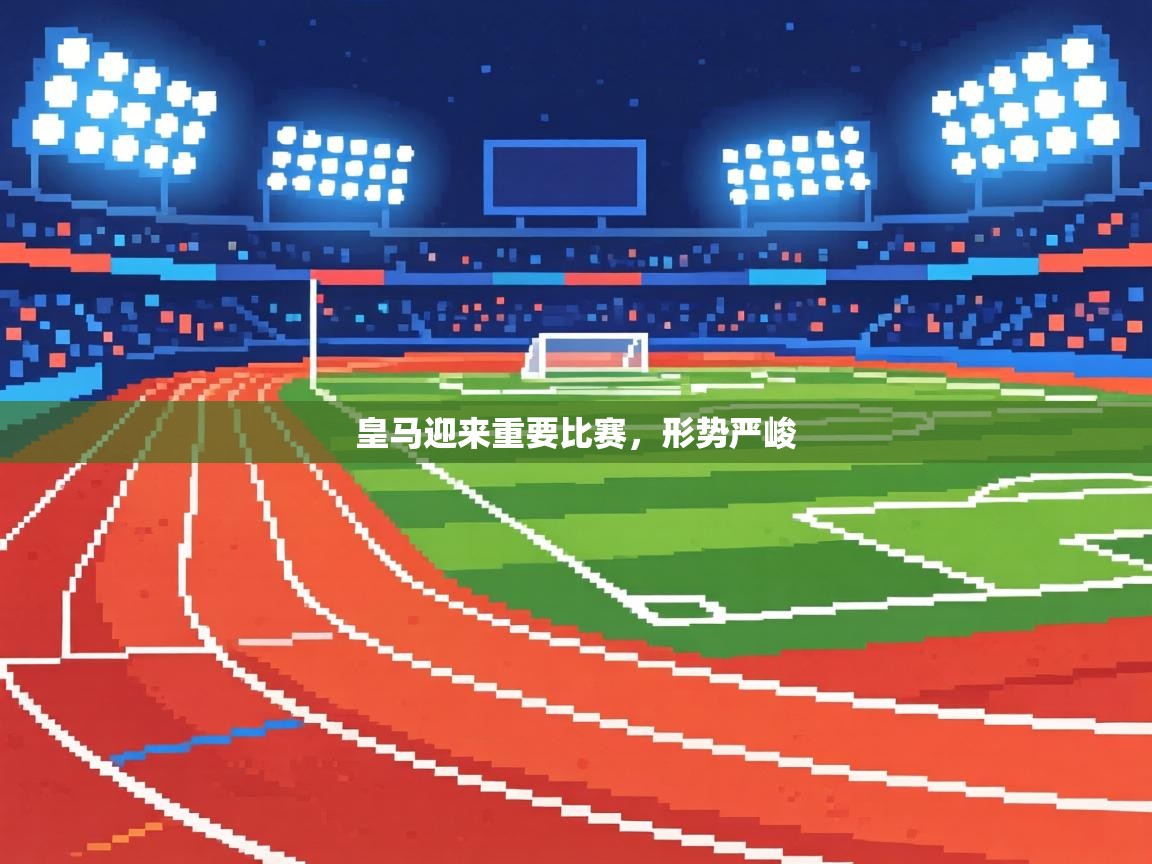 皇马迎来重要比赛,形势严峻 第2张